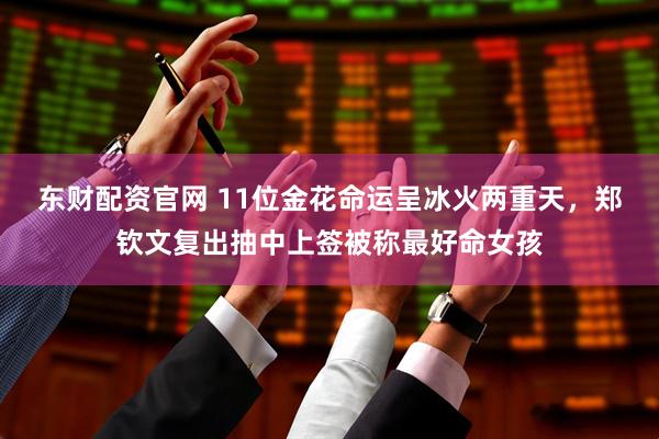 东财配资官网 11位金花命运呈冰火两重天，郑钦文复出抽中上签被称最好命女孩