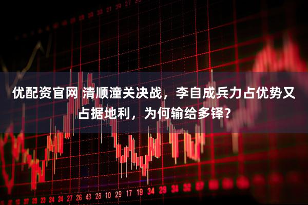 优配资官网 清顺潼关决战，李自成兵力占优势又占据地利，为何输给多铎？