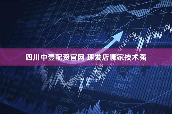 四川中壹配资官网 理发店哪家技术强