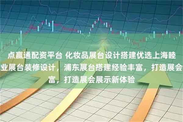 点赢通配资平台 化妆品展台设计搭建优选上海睦策会展，专业展台装修设计，浦东展台搭建经验丰富，打造展会展示新体验