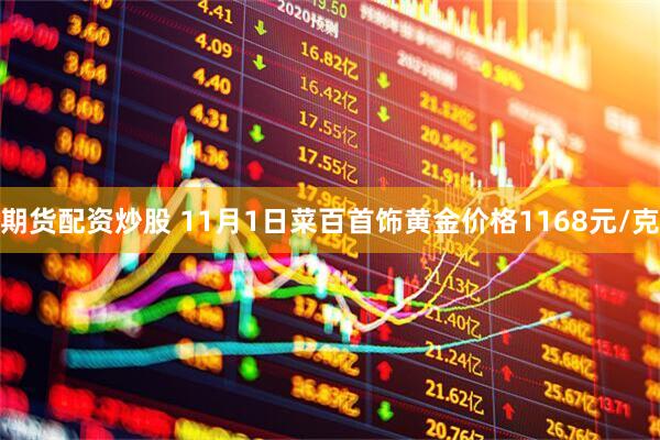 期货配资炒股 11月1日菜百首饰黄金价格1168元/克