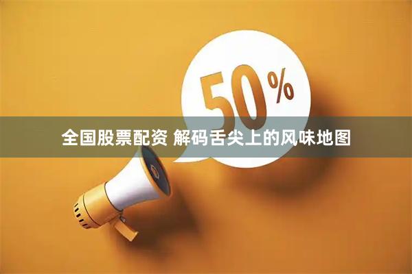 全国股票配资 解码舌尖上的风味地图
