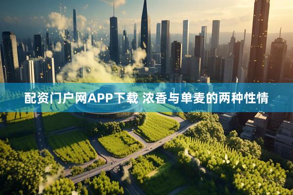 配资门户网APP下载 浓香与单麦的两种性情