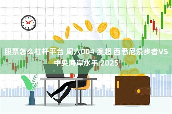 股票怎么杠杆平台 周六004 澳超 西悉尼漫步者VS中央海岸水手 2025
