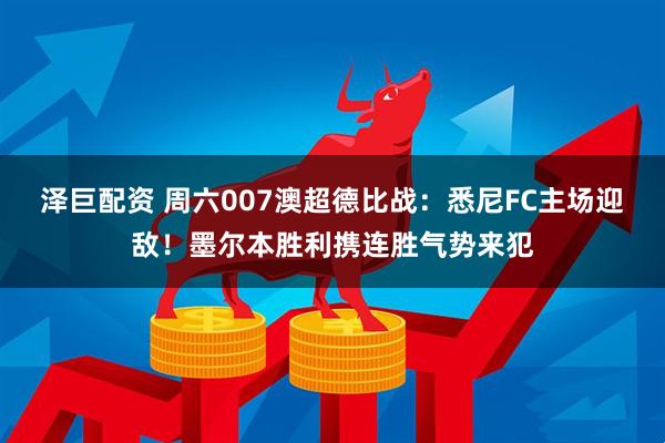泽巨配资 周六007澳超德比战：悉尼FC主场迎敌！墨尔本胜利携连胜气势来犯