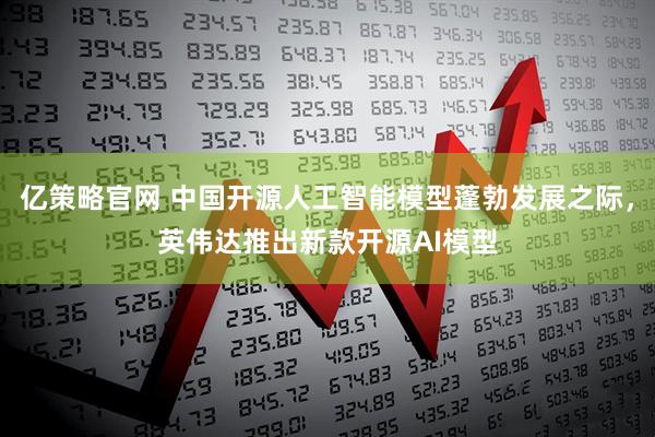 亿策略官网 中国开源人工智能模型蓬勃发展之际，英伟达推出新款开源AI模型