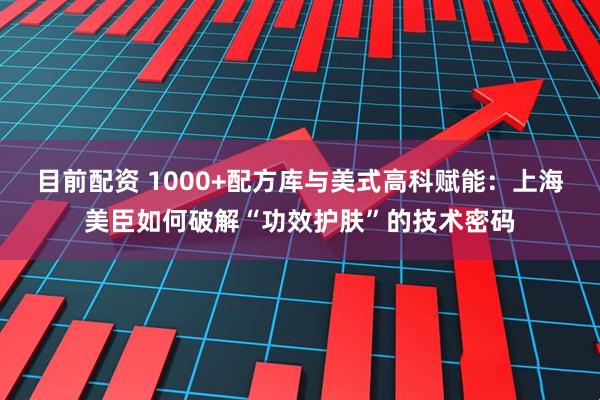 目前配资 1000+配方库与美式高科赋能：上海美臣如何破解“功效护肤”的技术密码