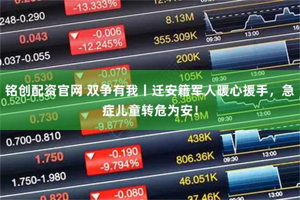 铭创配资官网 双争有我丨迁安籍军人暖心援手，急症儿童转危为安！