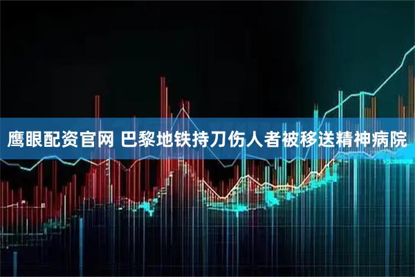 鹰眼配资官网 巴黎地铁持刀伤人者被移送精神病院