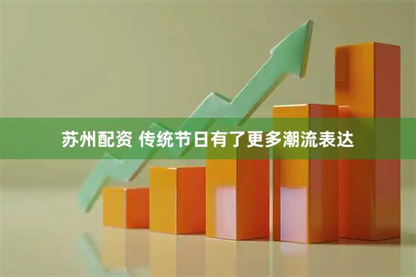 苏州配资 传统节日有了更多潮流表达