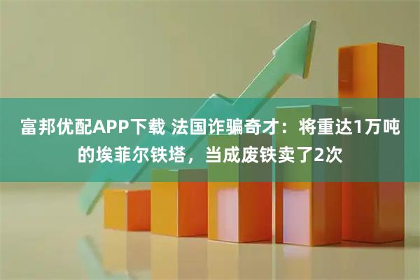 富邦优配APP下载 法国诈骗奇才：将重达1万吨的埃菲尔铁塔，当成废铁卖了2次