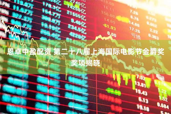 恩卓中盈配资 第二十八届上海国际电影节金爵奖奖项揭晓